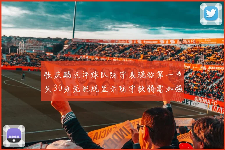 张庆鹏点评球队防守表现称第一节失30分无犯规显示防守软弱需加强