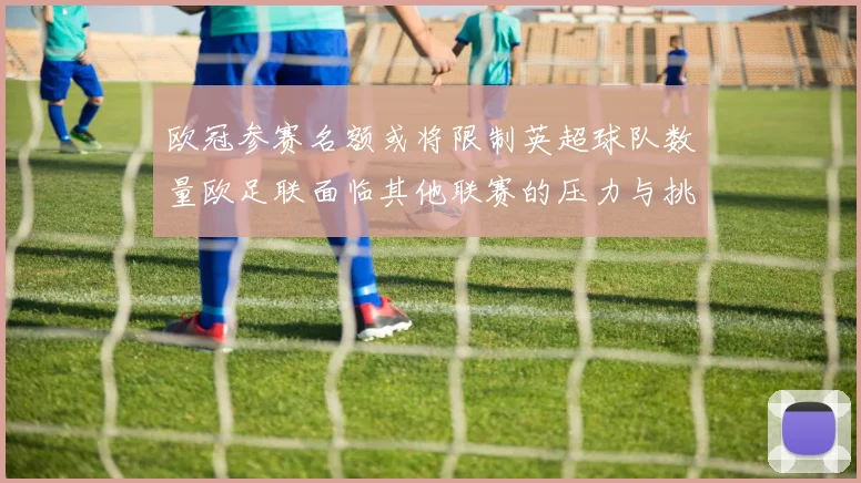 欧冠参赛名额或将限制英超球队数量欧足联面临其他联赛的压力与挑战