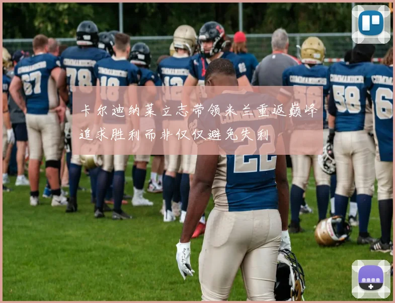 卡尔迪纳莱立志带领米兰重返巅峰追求胜利而非仅仅避免失利