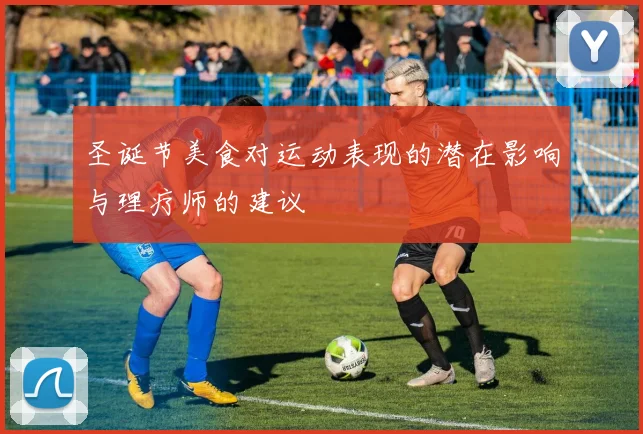 圣诞节美食对运动表现的潜在影响与理疗师的建议