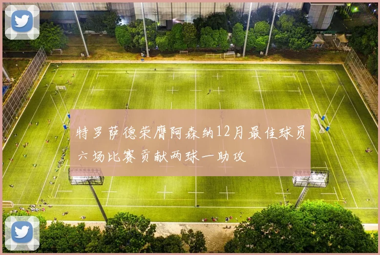 特罗萨德荣膺阿森纳12月最佳球员六场比赛贡献两球一助攻