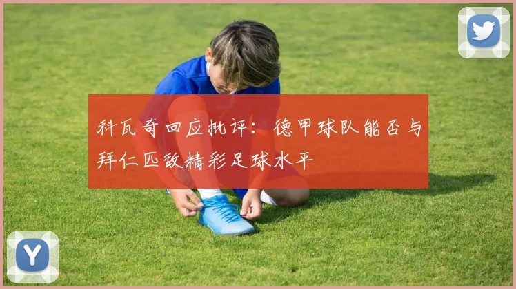 科瓦奇回应批评：德甲球队能否与拜仁匹敌精彩足球水平