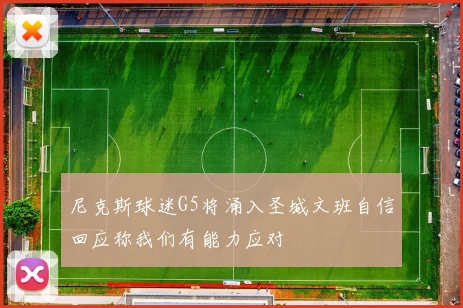 尼克斯球迷G5将涌入圣城文班自信回应称我们有能力应对