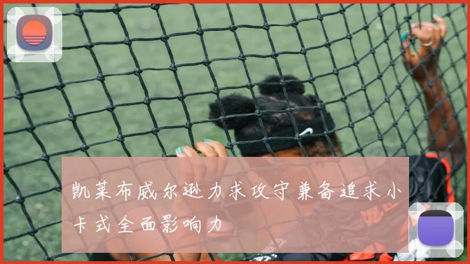 凯莱布威尔逊力求攻守兼备追求小卡式全面影响力