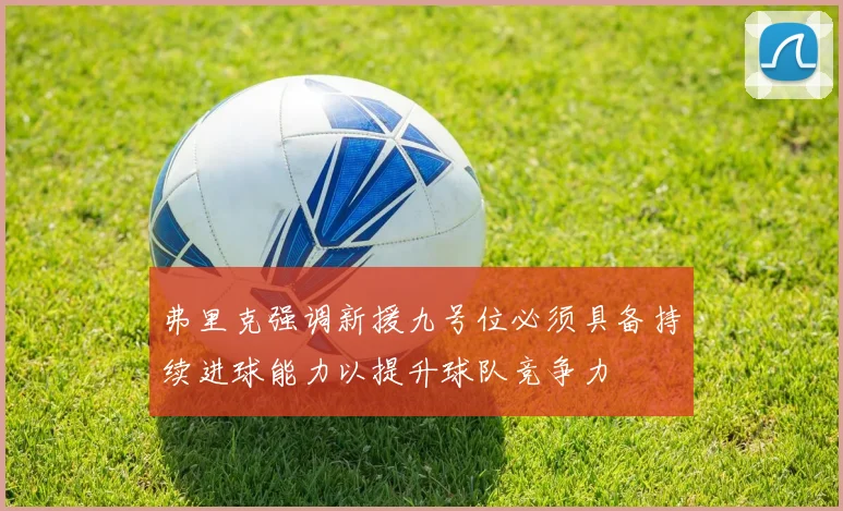 弗里克强调新援九号位必须具备持续进球能力以提升球队竞争力